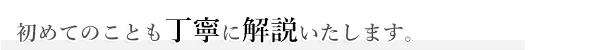 初めての事も丁寧に貝瀬ついてします。